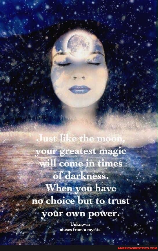 Just like the moon, vour greatest magic will come in times of darkness.
When you have
nO choice to trust
VOur own pow
Unknown
prames Lrom sue