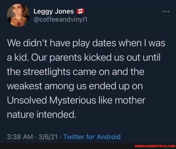 We didn't have play dates when I was a kid. Our parents kicked us out until the streetlights came on and the weakest among us ended up on
Unsolved Mysterious like mother nature intended.
AM - Twitter for Android