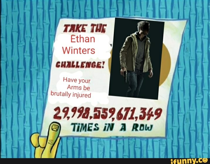 TAKE THE Ethan
Winters
CHALLENGE!
Have your
Arms be brutally injured
29,994,059
TIMES iN A Row