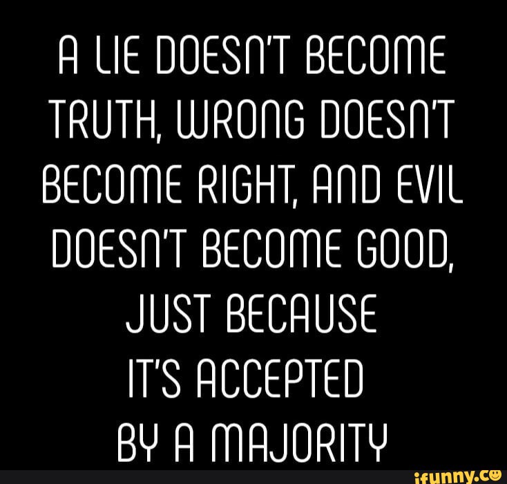 A LIE DOESNT BECOME TRUTH, WRONG DOESNT BECOME RIGHT, AND EVIL DOESN'T ...