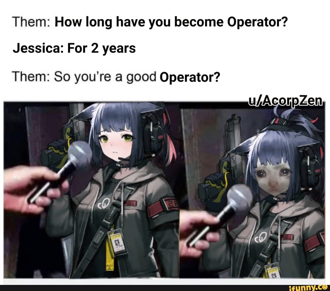 Jessica: For 2 years Them: So you're a good Operator? 