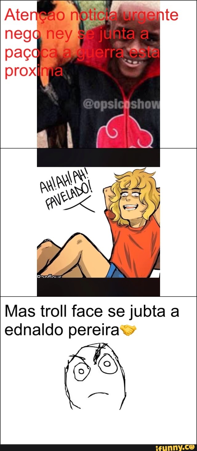 Mas troll face se jubta a
ednaldo pereira"