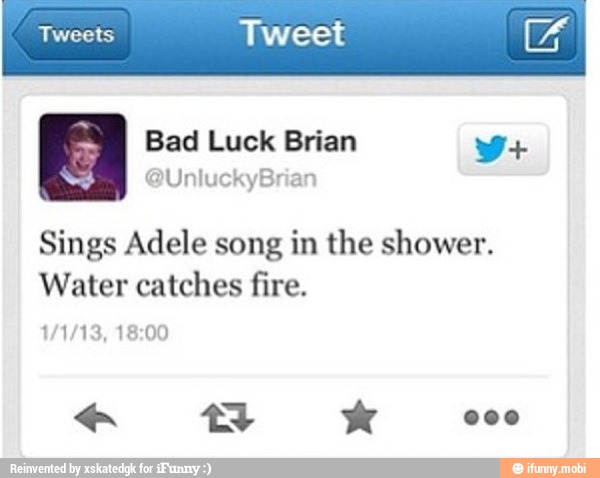 Tweets Tweet [4
Sings Adele song in the shower.
Water catches fire.