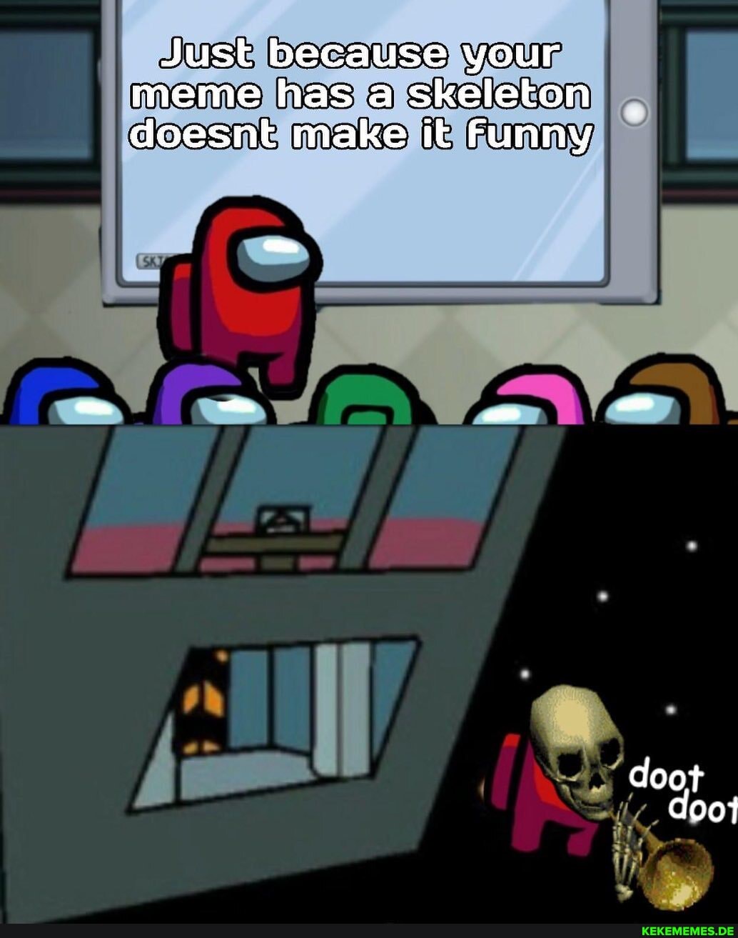 Just because your meme has a skeleton doesnt make it Funny
doot doot