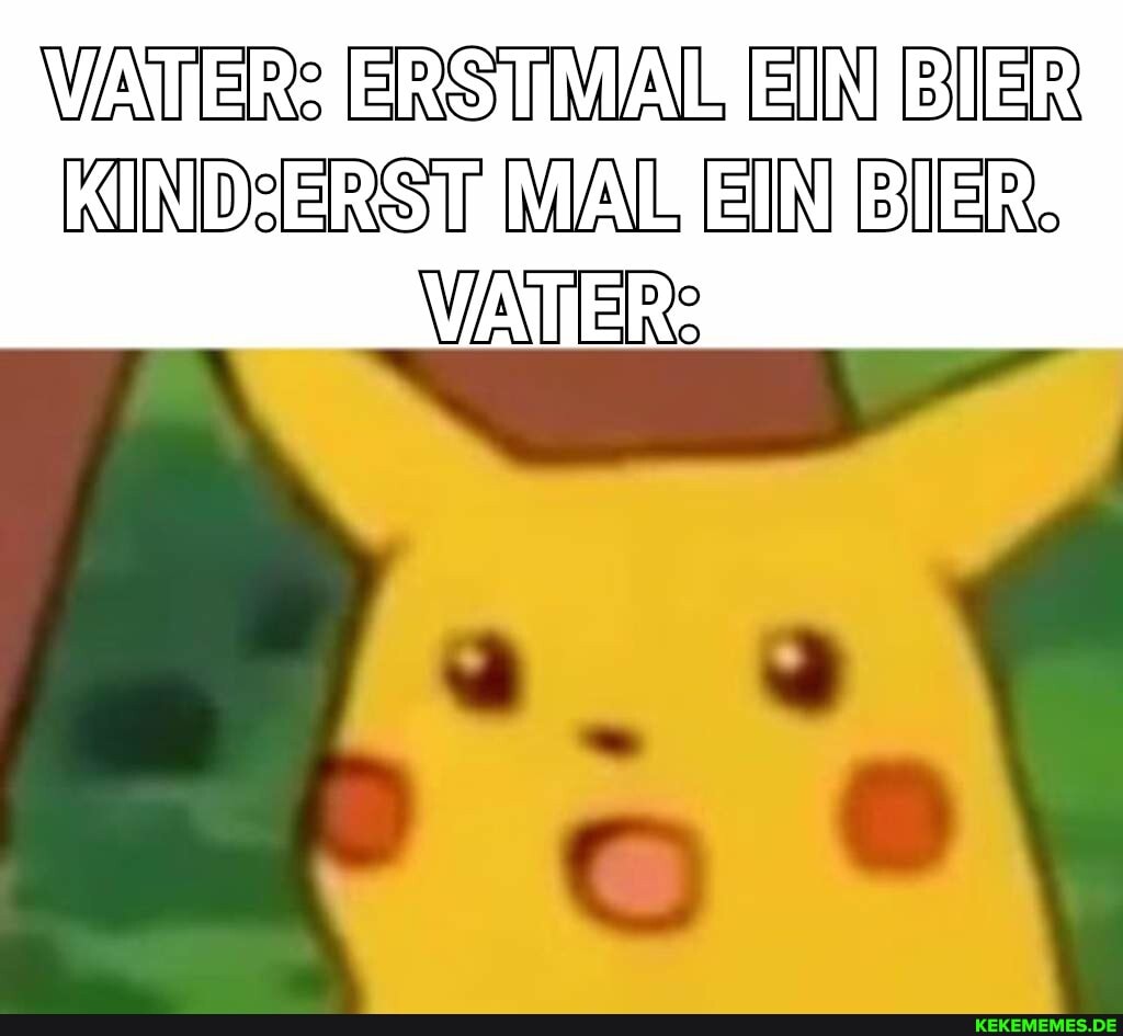 VATER ERSTMAL EIN BIER
KINDERST MAL EIN BIER,