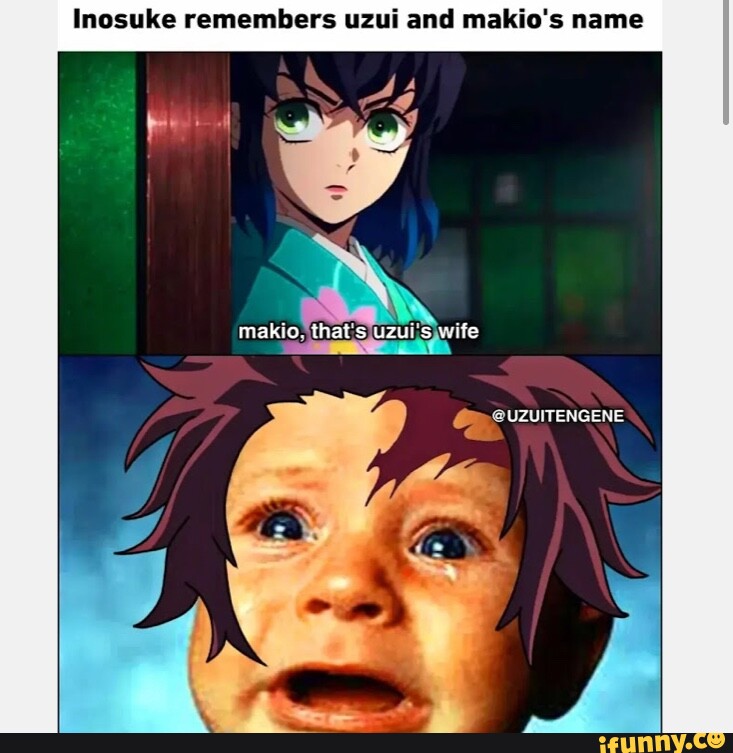 Inosuke remembers uzui and makio's name wife @UZUITENGENE - iFunny