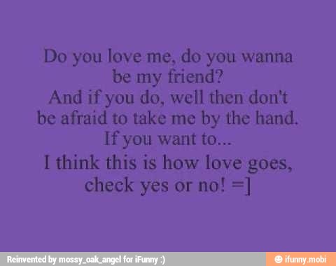 Do You Love Me Do You Wanna Be My Friend And If You Do Well Then Don T Be Afraid To Take Me By The Hand Tea I Think This Ig How Love
