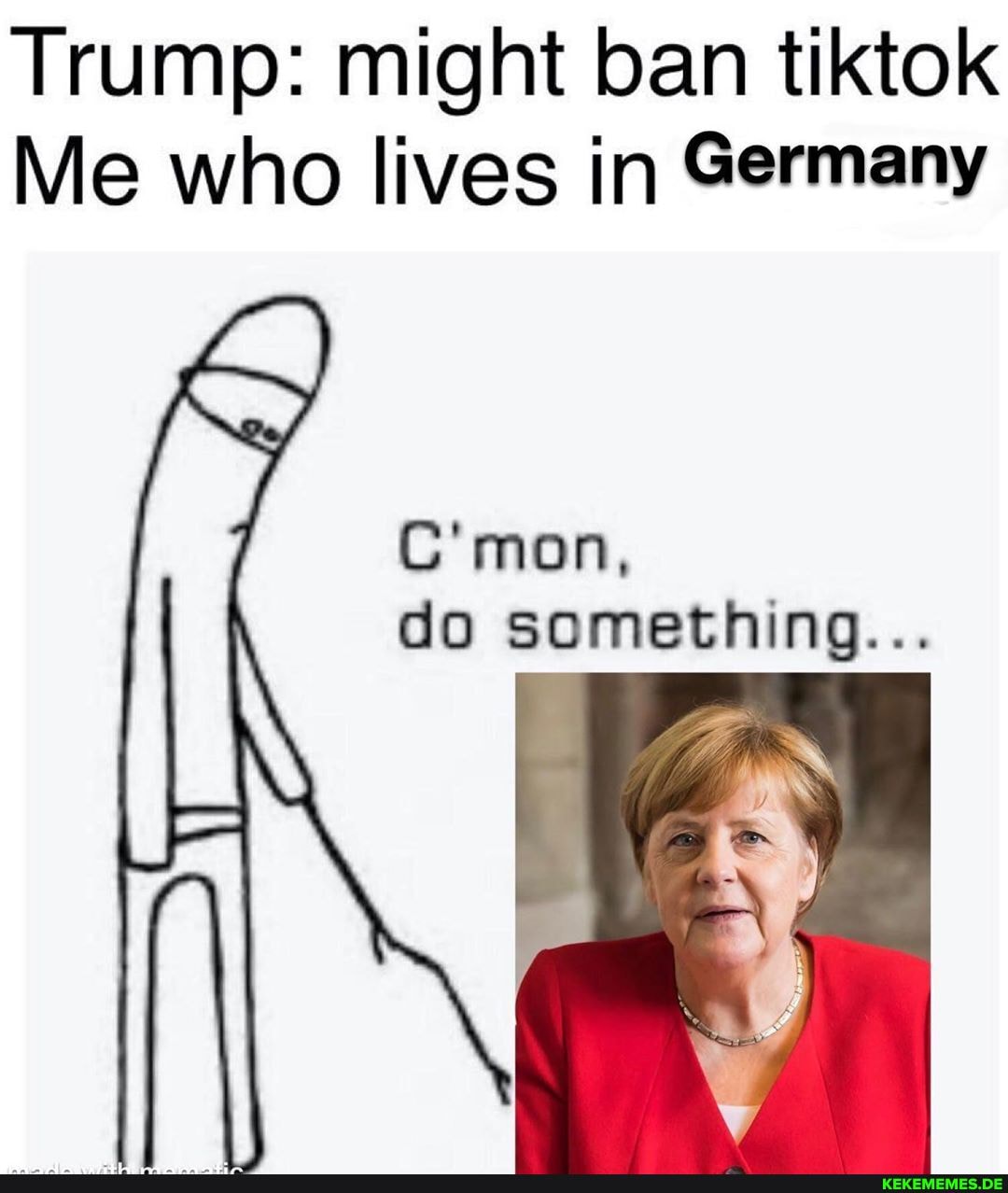 Trump: might ban tiktok
Me who lives in Germany
C'mon, do something...