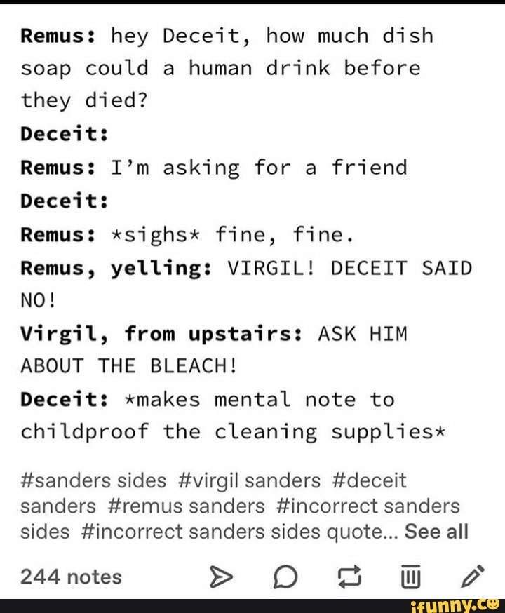 Remus: hey Deceit, how much dish soap could a human drink before they ...