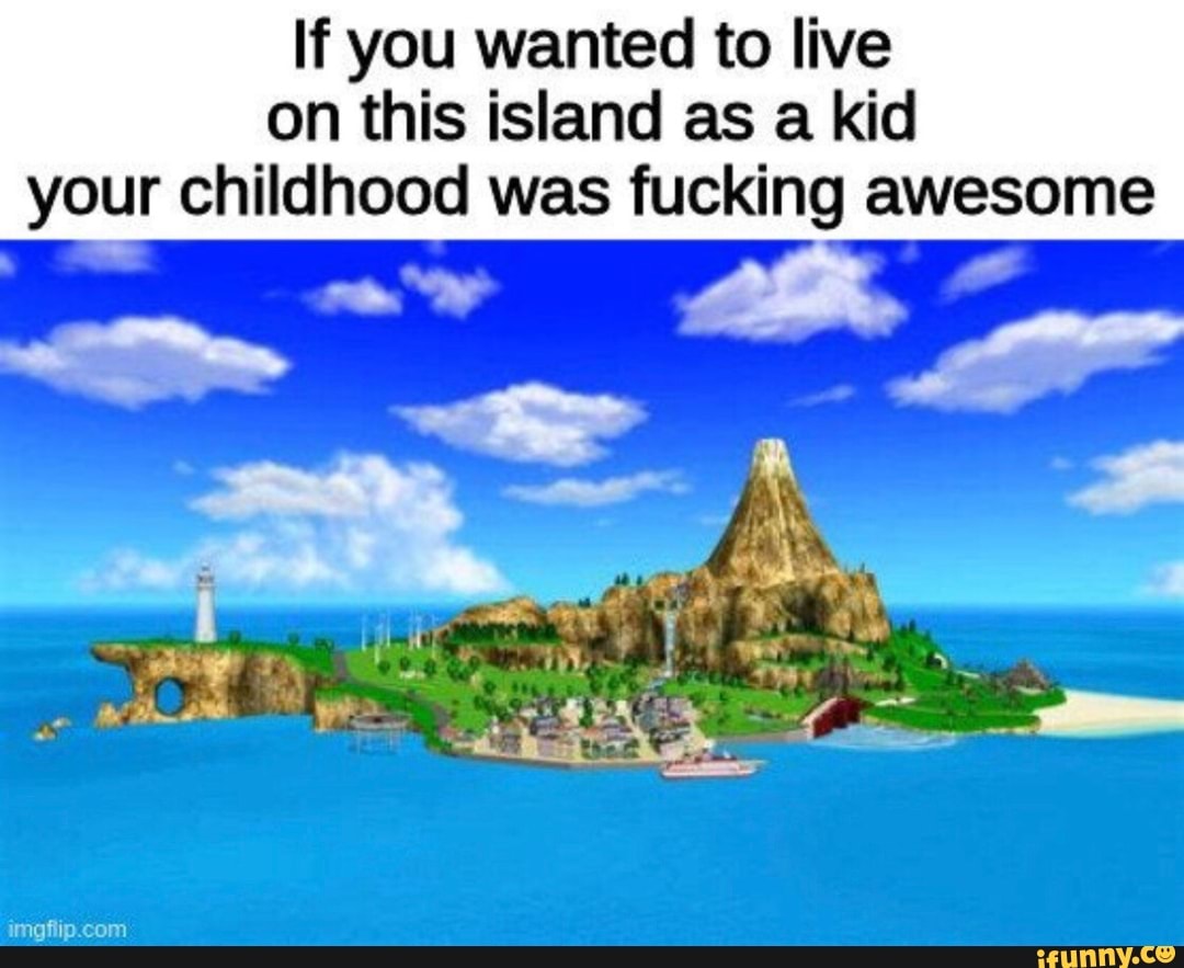 If you wanted to live on this island as a kid your childhood was fucking awesome
co