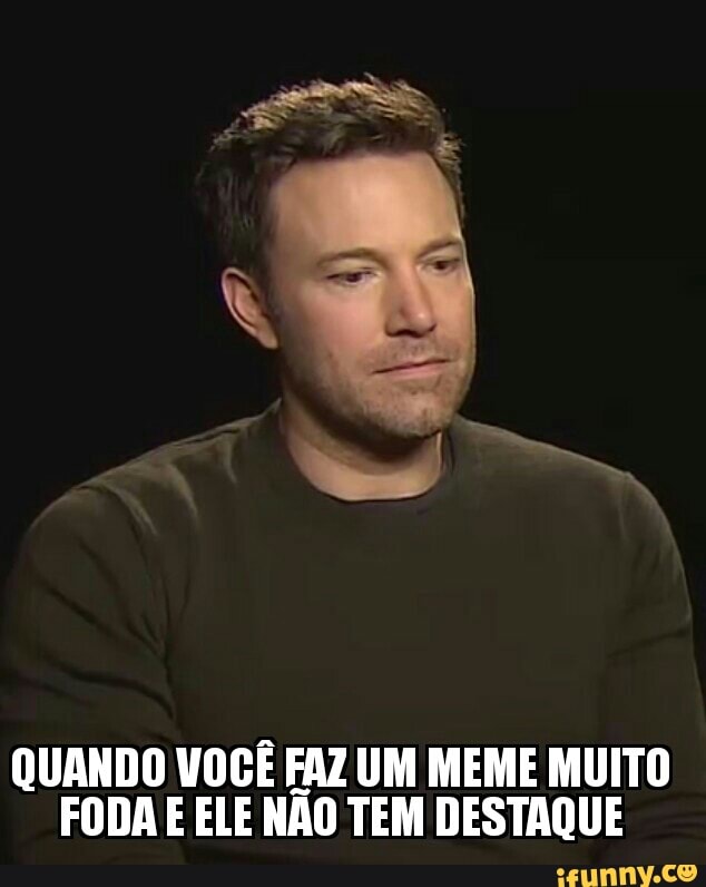 QUANDO VOCÊ FAZ UM MEME MUITO
FODA E ELE NÃO TEM DESTAQUE