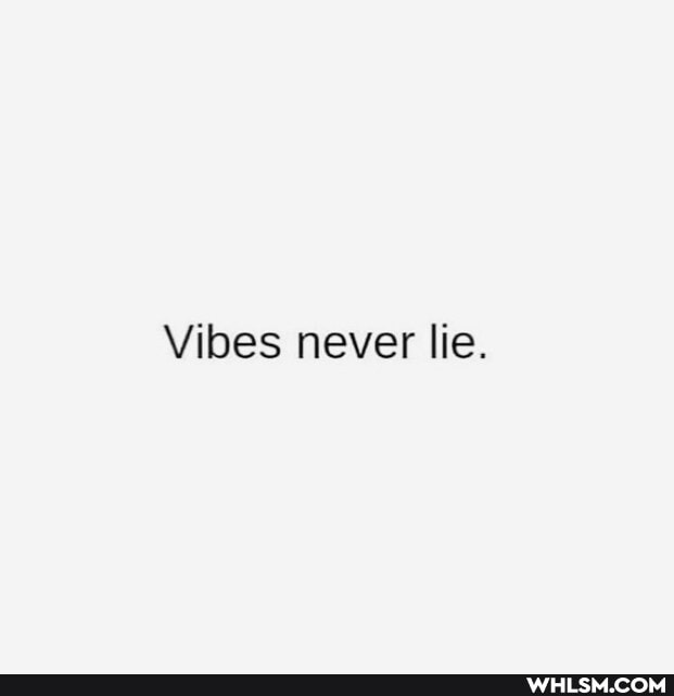 Vibes never lie.