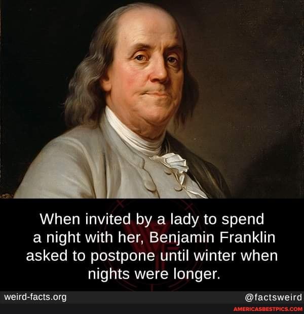When invited by a lady to spend a night with her, Benjamin Franklin asked to postpone until winter when nights were longer.
@factsweird