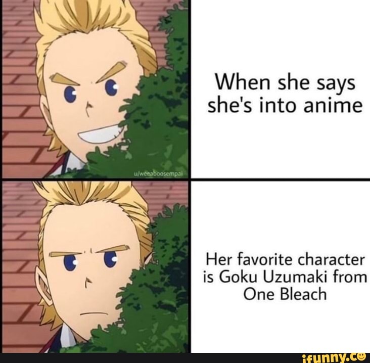 When she says she's into anime
Her favorite character is Goku Uzumaki from
One Bleach