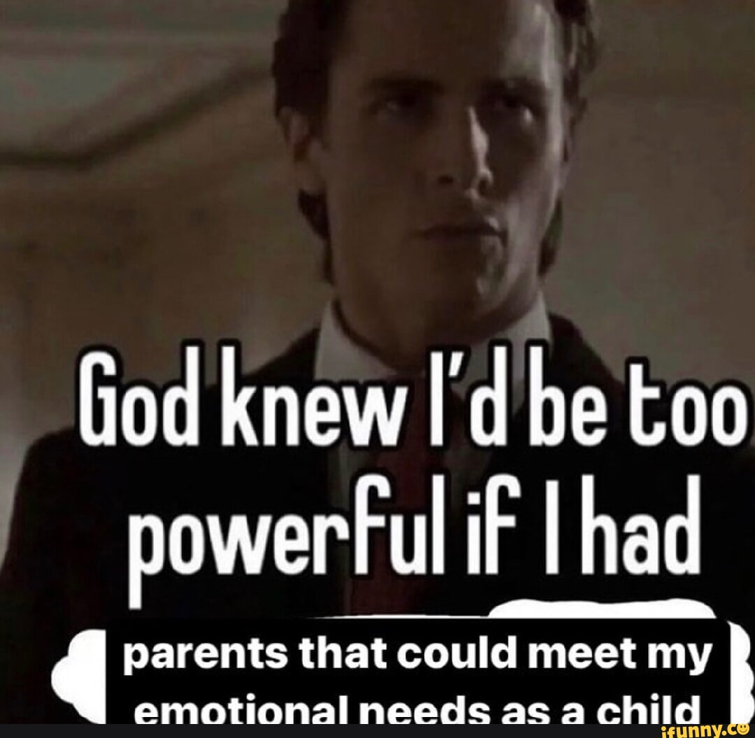 God knew I'd be too powerful if I I had q parents that could meet meet ...