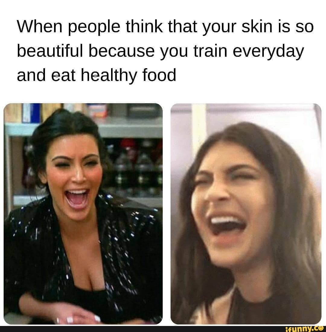 When people think that your skin is so
beautiful because you train everyday
and eat healthy food