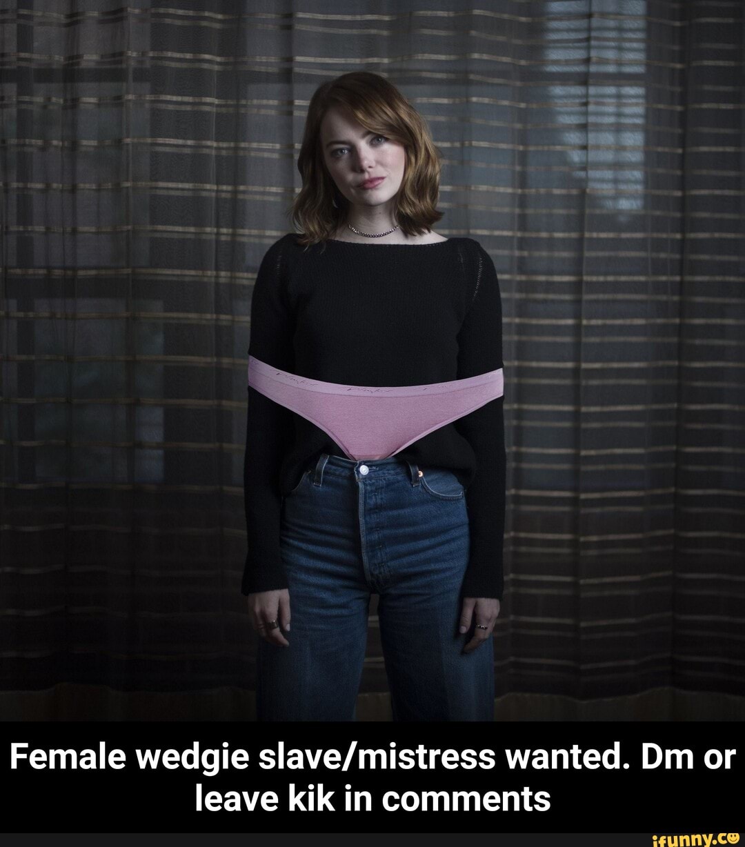 Female wedgie slave/mistress wanted. Dm or leave kik in comments - Female  wedgie slave/mistress wanted. Dm or leave kik in comments - iFunny