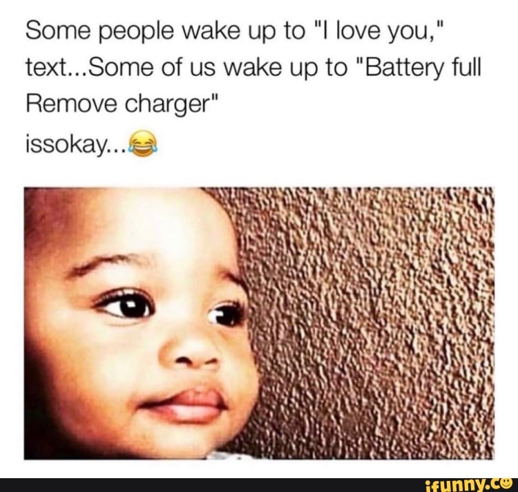 some-people-wake-up-to-i-love-you-text-some-of-us-wake-up-to-battery-full-remove-charger