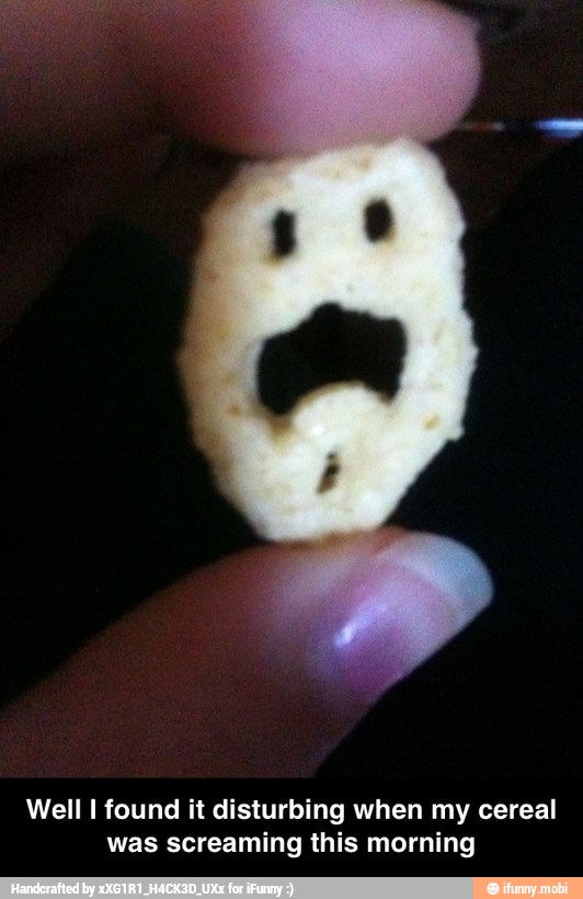 Well I found it disturbing when my cereal
was screaming this morning - Well I found it disturbing when my cereal was screaming this morning