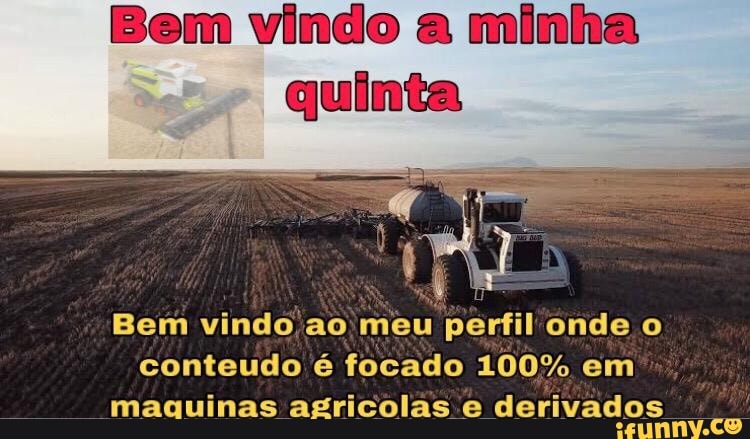 Bem vindo a minha
quinta
Bem vindo ao meu perfil onde o
conteudo é focado 100% em
maguinas agricolas .e derivados