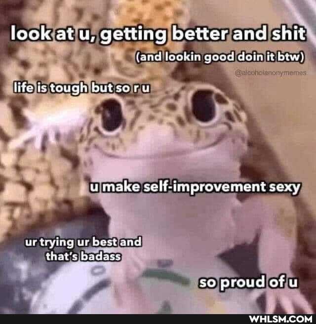lock atu, getting better and siit
{and jookin good doin bew)
life is tauan but so ru
usmake self-improvement sex
that's bad
proud of u