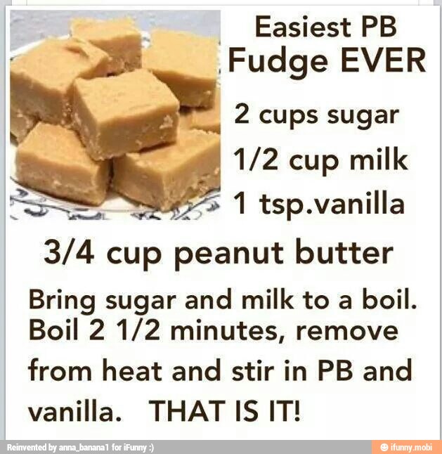 ai Fudge EVER
2 cups sugar
1/2 cup milk
225
1 tsp.vanilla
cup peanut butter
Bring sugar and milk to a
boil.
Boil 2 1/2 minutes, remove
from heat and stir in PB and
vanilla. THAT IS IT!