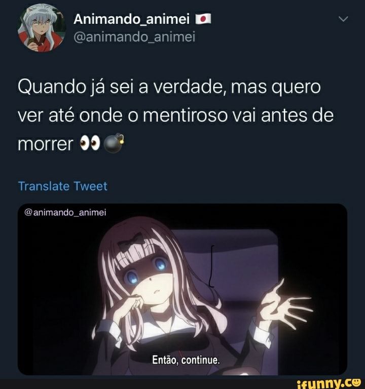 Quando ja sei a verdade, mas quero
ver até onde o mentiroso vai antes de
morrer