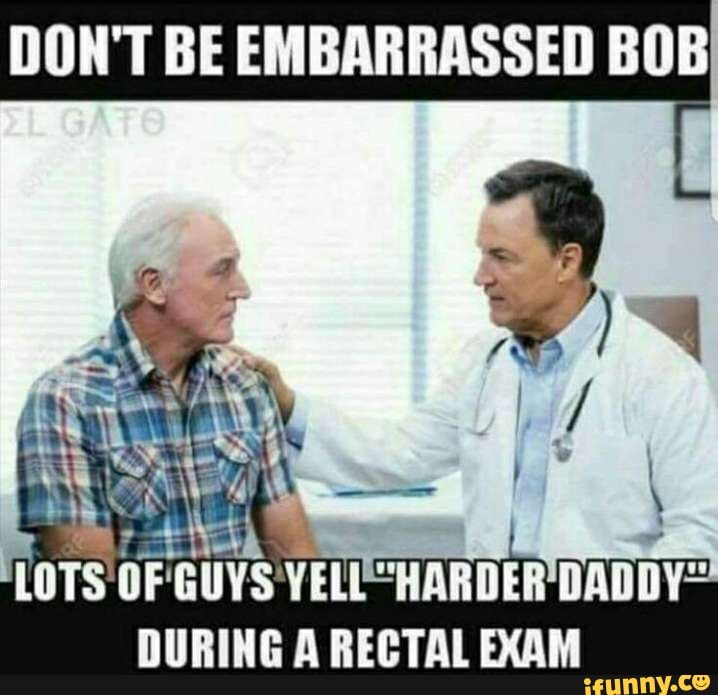 DON'T BE EMBARRASSED BOB DURING A RECTAL EXAM - iFunny