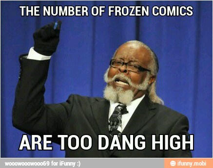 THE NUMBER OF FROZEN COMICS
ARE,TOO
DANG HIGH