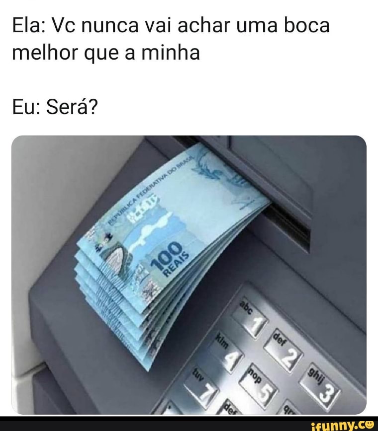 Ela: Vc nunca val achar uma boca melhor que a minha
Eu: Será?