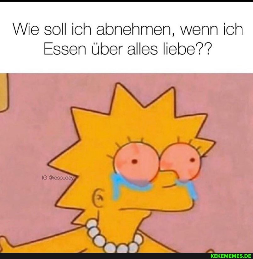 Wie soll ich abnehmen, wenn ich
Essen über alles liebe?"?