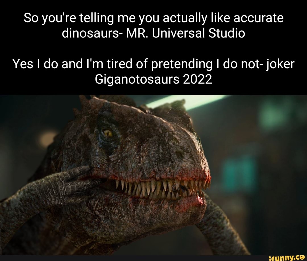 So you're telling me you actually like accurate dinosaurs- MR ...