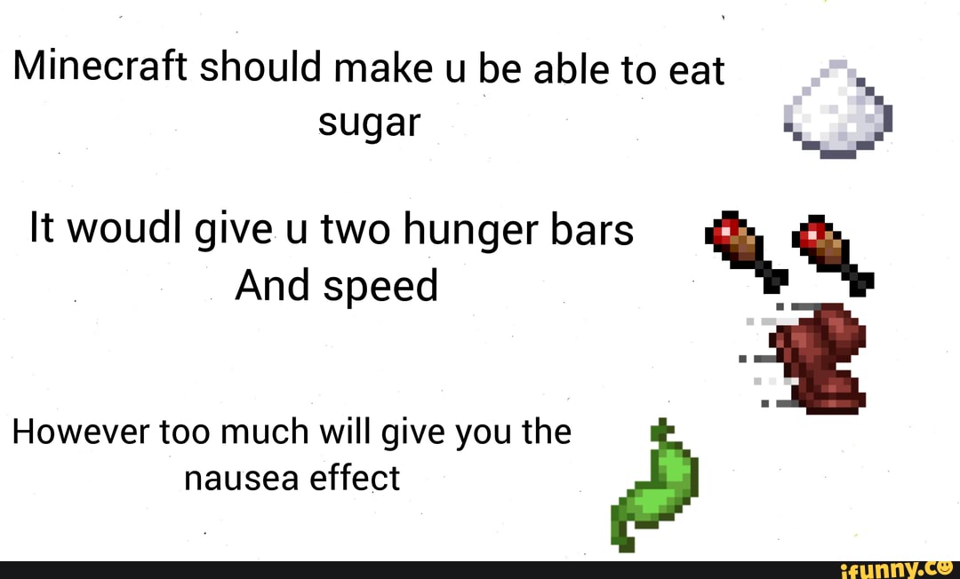 Minecraft Should Make U Be Able To Eat Sugar It Woudl Give U Two Hunger Bars And Speed Ff However Too Much Will Give You The Nausea Effect