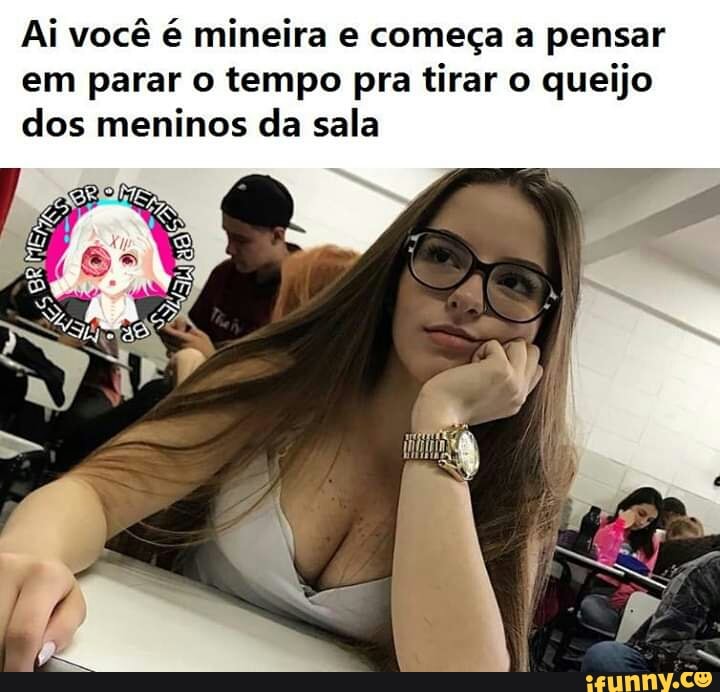 Ai você é mineira e começa a pensar
em parar o tempo pra tirar o queijo
dos meninos da sala
