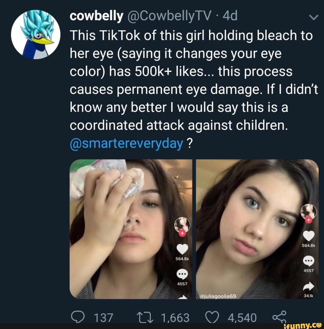 Cowbelly CowbellyTV This TikTok of this girl holding bleach to her eye (saying it changes