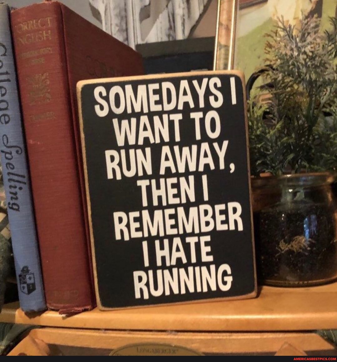 WANT 10
TH REMEMBER
\HATE RUNNING