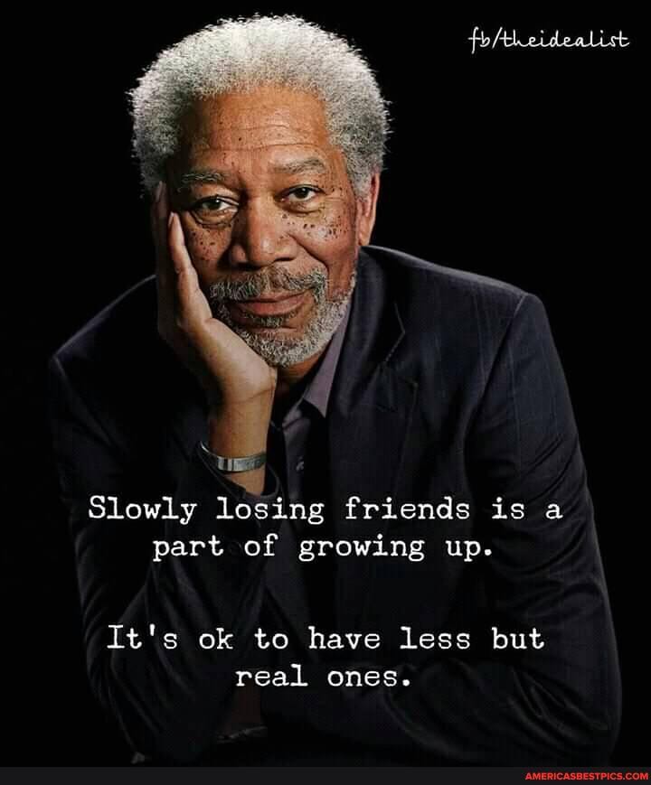 Slowly losing friends is a part of growing up.
It's ok to have less but real ones.