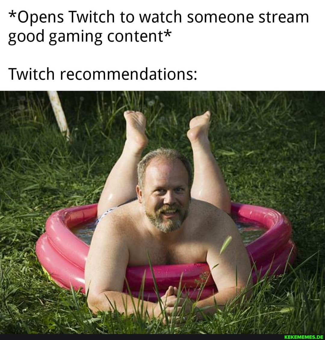 *Opens Twitch to watch someone stream good gaming content* Twitch recommendation