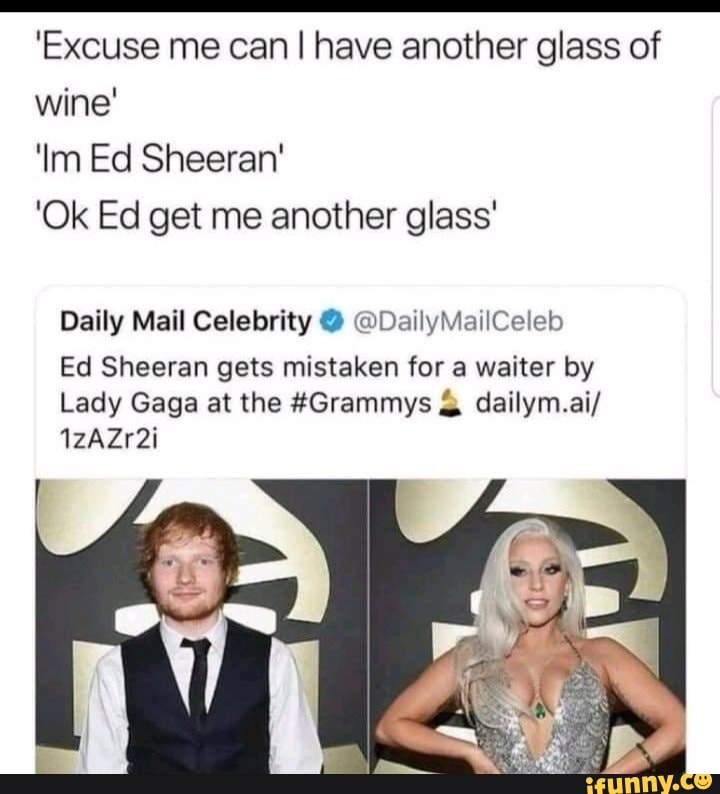 Excuse Me Can I I Have Another Glass Of Wine Lm Ed Sheeran Ok Ed Get Me