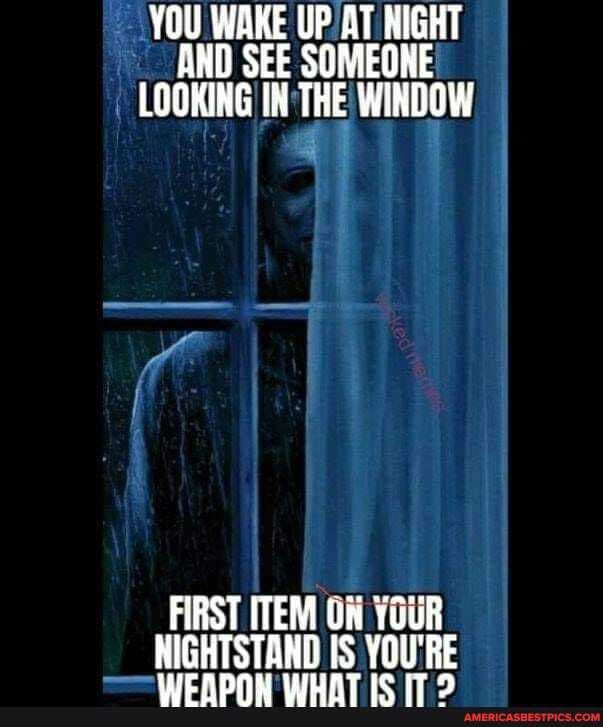 YOU WAKE UP AT NIGHT AND SEE SOMEONE LOOKING IN THE WINDOW
FIRST ITEM OW YOUR NIGHTSTAND IS YOU'RE
FARAalL WhiAT I