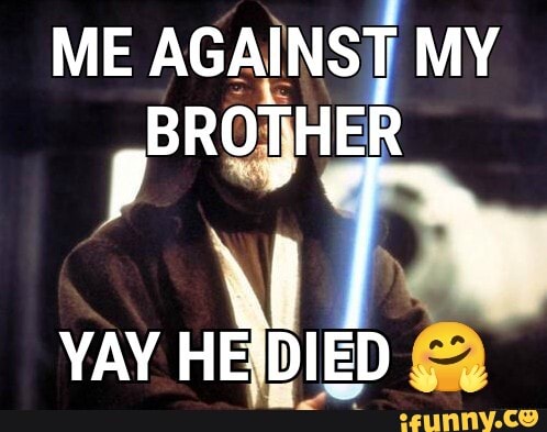 ME AGAINST MY BROTHER
YAY HE