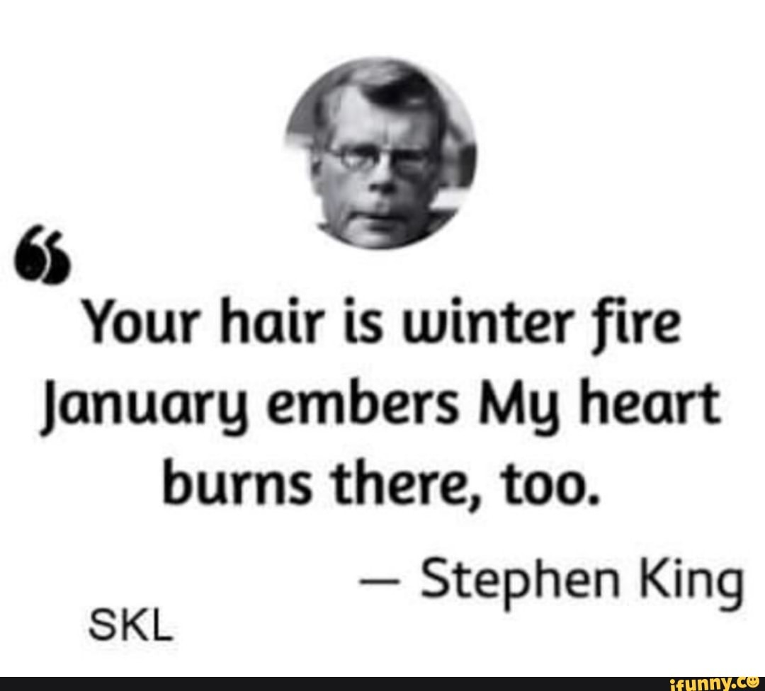 Your hair is winter fire January embers My heart burns there, too. -  Stephen Kin SKL P 