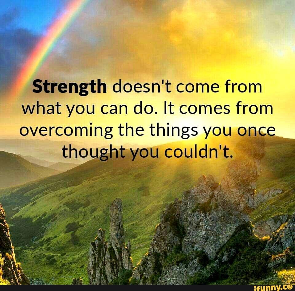 Strength doesn't come from what you can do. It comes from overcoming ...