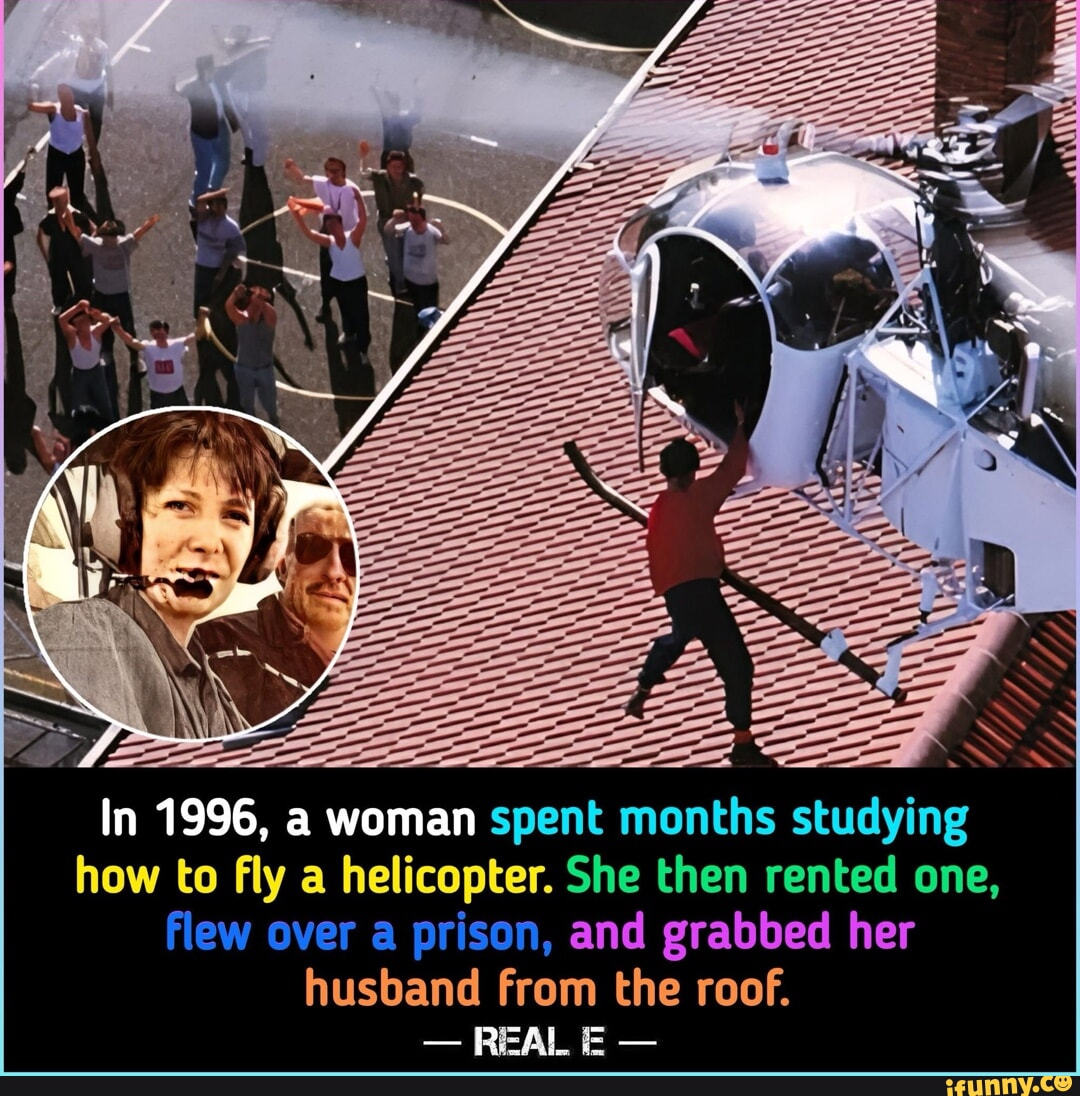 In 1996, a woman spent months studying how to fly a helicopter. She then rented one, Flew over a prison, and grabbed her husband from the roof. - REAL E -