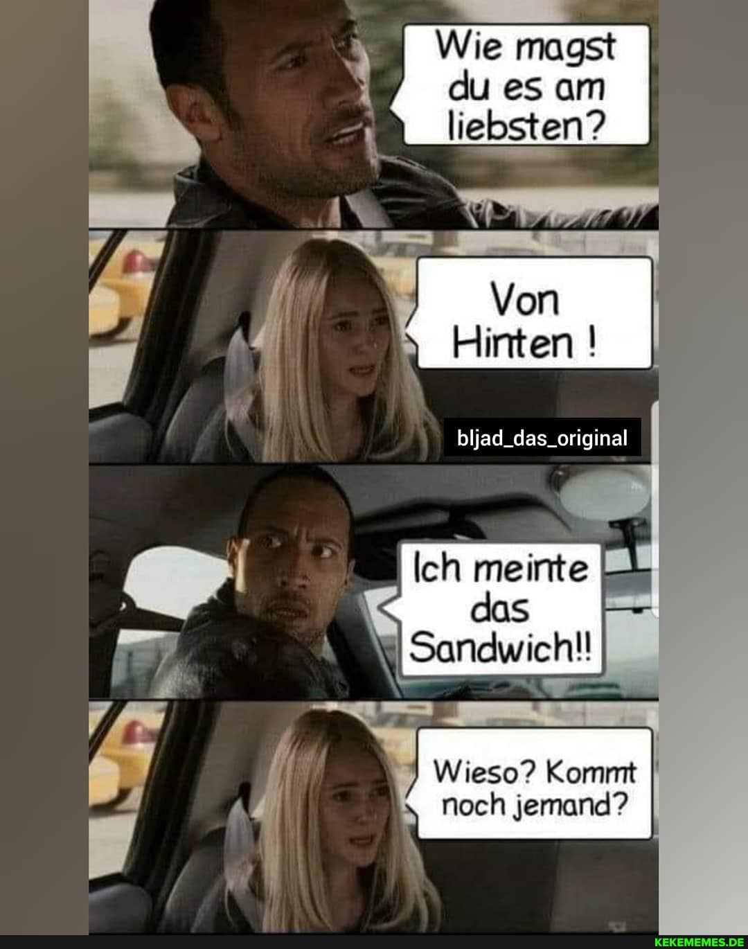 Wie magst I du es am liebsten?
Von
Hinten
bljad_das_original
Ich meinte
< das
Sandwichll
Wieso? Kommt noch jemand?