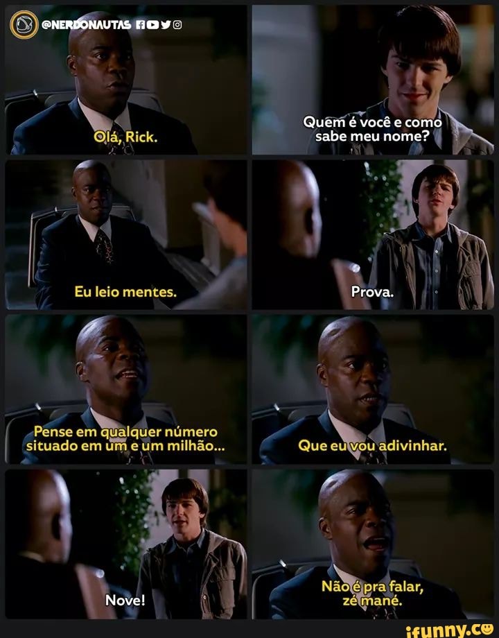 QNERDONAUTAS
ele. sabe meu nome? Ds
Eu leio mentes. Prova.
Pénse em número situade em um milhão... Que Wadivinhar.
Nove!
