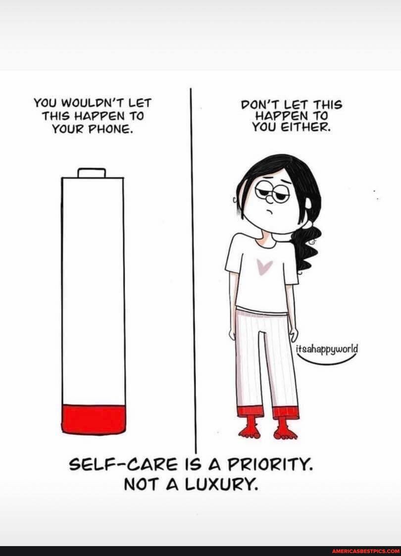 YOU WOULDN'T LET DON'T LET THIS THIS HAPPEN TO HAPPEN TO YOUR PHONE. YOU EITHER.
SELF-CARE IS A PRIORITY.
NOT A LUXURY.