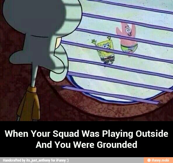 When Your Squad Was Playing Outside
And You Were Grounded - When Your Squad Was Playing Outside And You Were Grounded