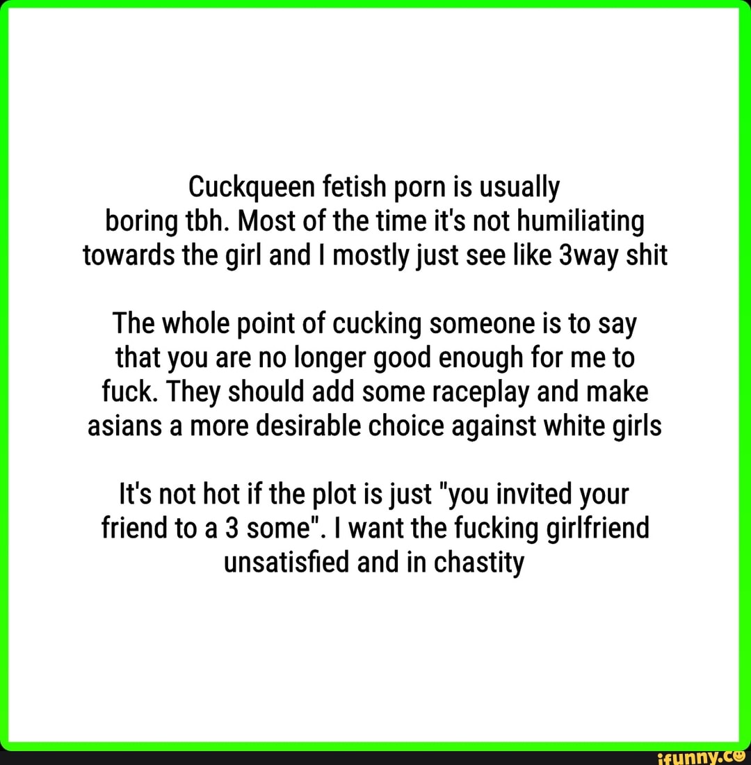 Cuckqueen fetish porn is usually boring tbh. 