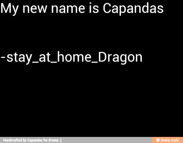 My new name is Capandas
-stay_at_home_Dragon